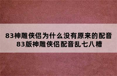 83神雕侠侣为什么没有原来的配音 83版神雕侠侣配音乱七八糟